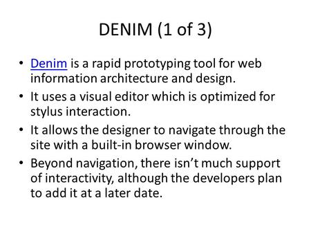 DENIM (1 of 3) Denim is a rapid prototyping tool for web information architecture and design. Denim It uses a visual editor which is optimized for stylus.