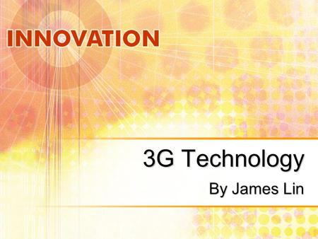 3G Technology By James Lin. What is 3G Technology? 3G means dream come true for wireless videophones and high-speed Internet access for mobile devices.
