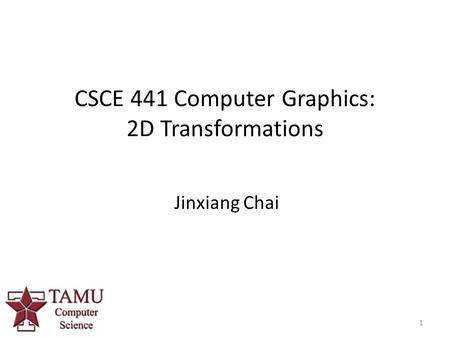 1 CSCE 441 Computer Graphics: 2D Transformations Jinxiang Chai.