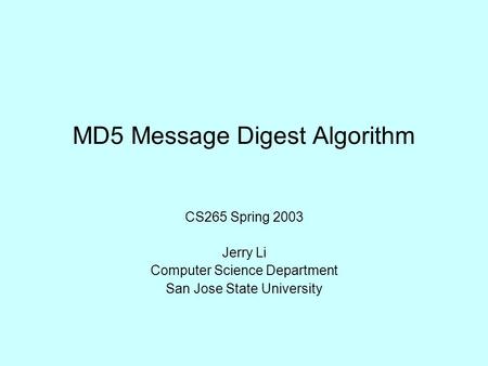 MD5 Message Digest Algorithm CS265 Spring 2003 Jerry Li Computer Science Department San Jose State University.