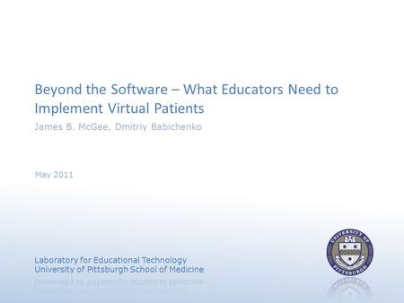 Beyond the Software – What Educators Need to Implement Virtual Patients James B. McGee, Dmitriy Babichenko May 2011.