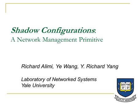 Shadow Configurations: A Network Management Primitive Richard Alimi, Ye Wang, Y. Richard Yang Laboratory of Networked Systems Yale University.