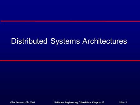 ©Ian Sommerville 2004Software Engineering, 7th edition. Chapter 12 Slide 1 Distributed Systems Architectures.