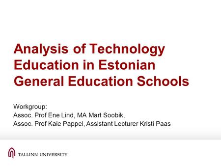 Analysis of Technology Education in Estonian General Education Schools Workgroup: Assoc. Prof Ene Lind, MA Mart Soobik, Assoc. Prof Kaie Pappel, Assistant.