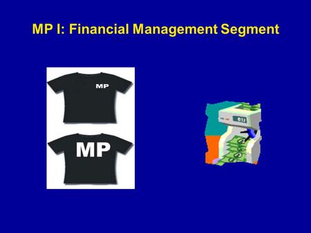 MP I: Financial Management Segment. Financial Mgt. Segment of MP I: Two Topics 1.Financial planning and financial statement analysis 2.Introduction to.