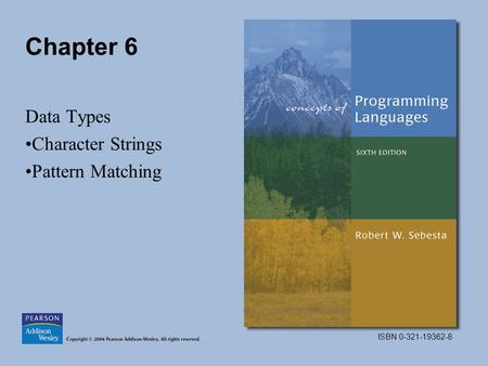 ISBN 0-321-19362-8 Chapter 6 Data Types Character Strings Pattern Matching.