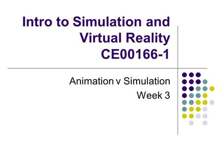 Intro to Simulation and Virtual Reality CE00166-1 Animation v Simulation Week 3.