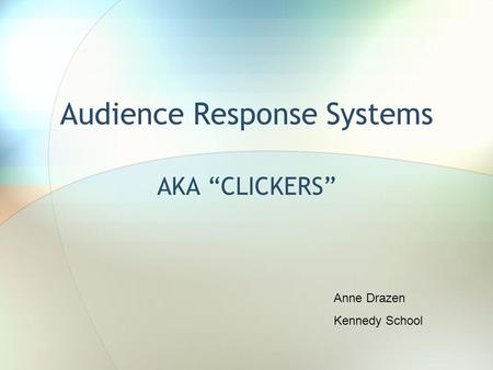 Audience Response Systems AKA “CLICKERS” Anne Drazen Kennedy School.