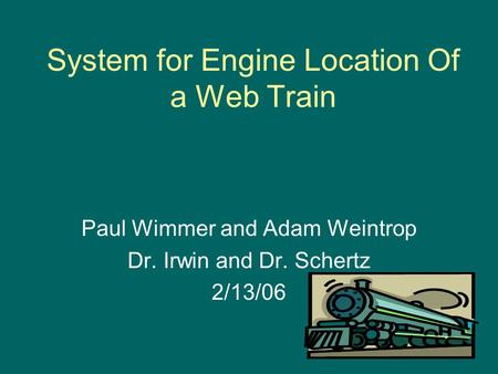 System for Engine Location Of a Web Train Paul Wimmer and Adam Weintrop Dr. Irwin and Dr. Schertz 2/13/06.