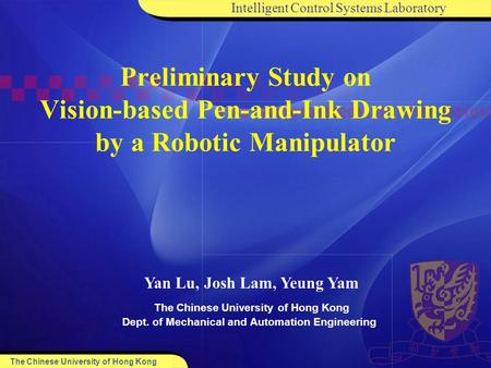 Intelligent Control Systems Laboratory The Chinese University of Hong Kong Dept. of Mechanical and Automation Engineering Yan Lu, Josh Lam, Yeung Yam Preliminary.