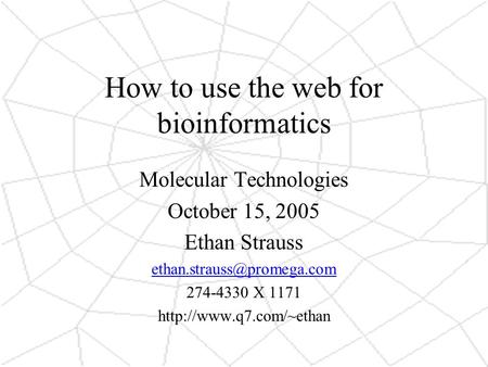 How to use the web for bioinformatics Molecular Technologies October 15, 2005 Ethan Strauss 274-4330 X 1171