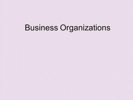 Business Organizations. Business Organization Comparison Sole ProprietorshipGeneral Partnership Limited Partnership Limited Liability Company (LLC) Corporation.