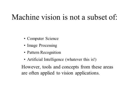 Machine vision is not a subset of: Computer Science Image Processing Pattern Recognition Artificial Intelligence (whatever this is!) However, tools and.