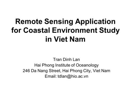Remote Sensing Application for Coastal Environment Study in Viet Nam Tran Dinh Lan Hai Phong Institute of Oceanology 246 Da Nang Street, Hai Phong City,