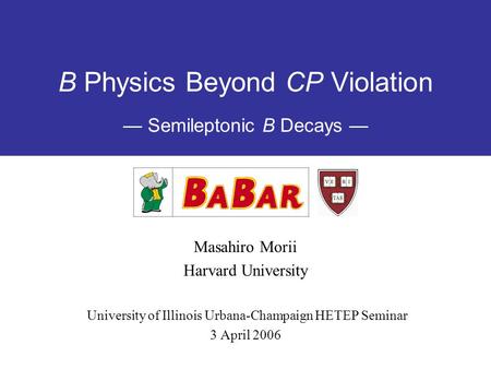 B Physics Beyond CP Violation — Semileptonic B Decays — Masahiro Morii Harvard University University of Illinois Urbana-Champaign HETEP Seminar 3 April.
