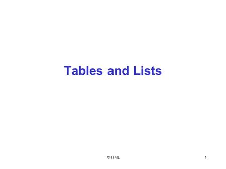 XHTML1 Tables and Lists. XHTML2 Objectives In this chapter, you will: Create basic tables Structure tables Format tables Create lists.