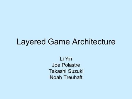 Layered Game Architecture Li Yin Joe Polastre Takashi Suzuki Noah Treuhaft.