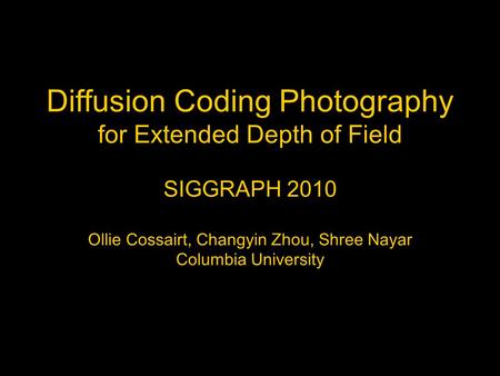 Diffusion Coding Photography for Extended Depth of Field SIGGRAPH 2010 Ollie Cossairt, Changyin Zhou, Shree Nayar Columbia University.