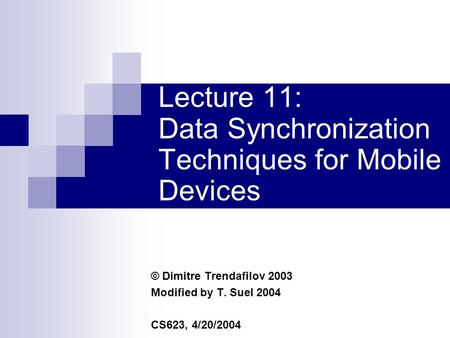 Lecture 11: Data Synchronization Techniques for Mobile Devices © Dimitre Trendafilov 2003 Modified by T. Suel 2004 CS623, 4/20/2004.