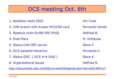 Uli Schäfer DCS meeting Oct. 8th 1. Radiation tests 2002Jim Cook 2. CAN branch with Kvaser PCI/CAN cardFernando Varela 3. Readout chain ELMB-OPC-PVSSHelfried.
