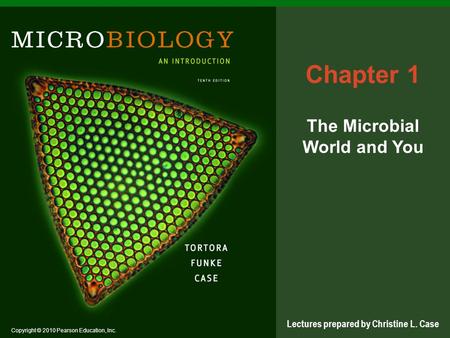Copyright © 2010 Pearson Education, Inc. Lectures prepared by Christine L. Case Chapter 1 The Microbial World and You.