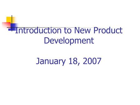 Introduction to New Product Development January 18, 2007.