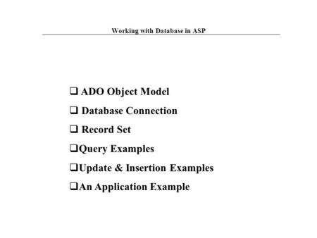  ADO Object Model  Database Connection  Record Set  Query Examples  Update & Insertion Examples  An Application Example Working with Database in.