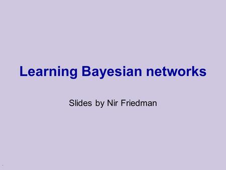 . Learning Bayesian networks Slides by Nir Friedman.
