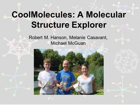 CoolMolecules: A Molecular Structure Explorer Robert M. Hanson, Melanie Casavant, Michael McGuan.
