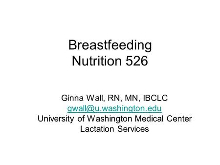 Breastfeeding Nutrition 526 Ginna Wall, RN, MN, IBCLC University of Washington Medical Center Lactation Services.