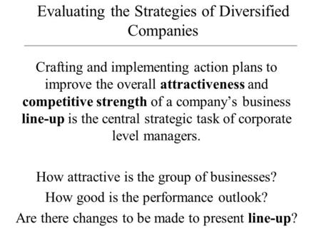 Evaluating the Strategies of Diversified Companies Crafting and implementing action plans to improve the overall attractiveness and competitive strength.