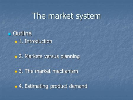 The market system Outline Outline 1. Introduction 1. Introduction 2. Markets versus planning 2. Markets versus planning 3. The market mechanism 3. The.