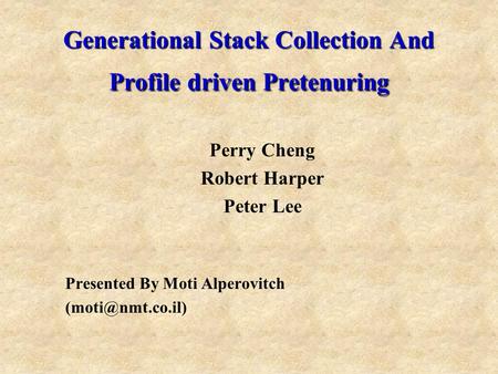 Generational Stack Collection And Profile driven Pretenuring Perry Cheng Robert Harper Peter Lee Presented By Moti Alperovitch