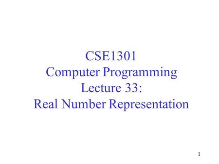 CSE1301 Computer Programming Lecture 33: Real Number Representation