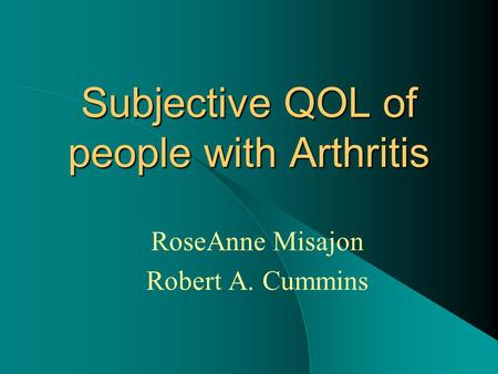 Subjective QOL of people with Arthritis RoseAnne Misajon Robert A. Cummins.