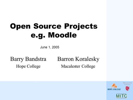 Open Source Projects e.g. Moodle Barron Koralesky Macalester College Barry Bandstra Hope College June 1, 2005.