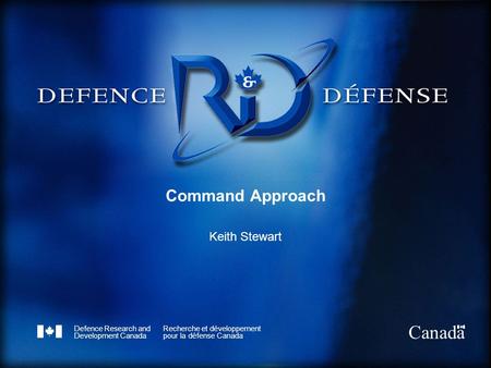 Defence Research and Development Canada Recherche et développement pour la défense Canada Canada Command Approach Keith Stewart.