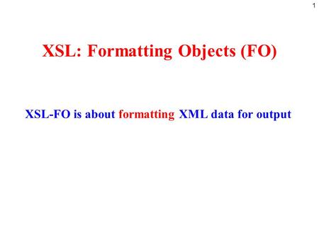 1 XSL: Formatting Objects (FO) XSL-FO is about formatting XML data for output.