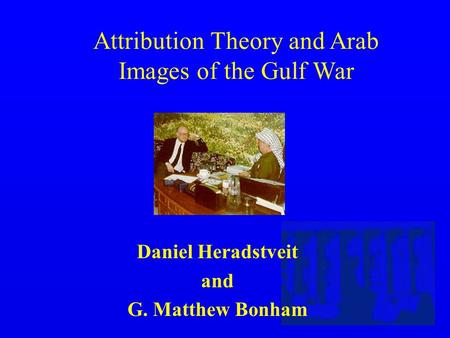 Attribution Theory and Arab Images of the Gulf War Daniel Heradstveit and G. Matthew Bonham.