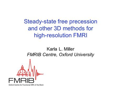 Steady-state free precession and other 3D methods for high-resolution FMRI Steady-state free precession and other 3D methods for high-resolution FMRI Karla.