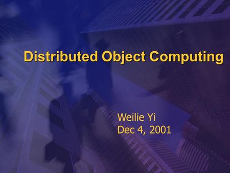 Distributed Object Computing Weilie Yi Dec 4, 2001.