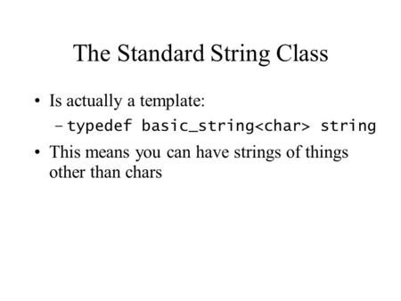The Standard String Class Is actually a template: –typedef basic_string string This means you can have strings of things other than chars.