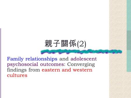 親子關係 (2) Family relationships and adolescent psychosocial outcomes: Converging findings from eastern and western cultures.