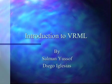 Introduction to VRML By Salman Yussof Diego Iglesias.