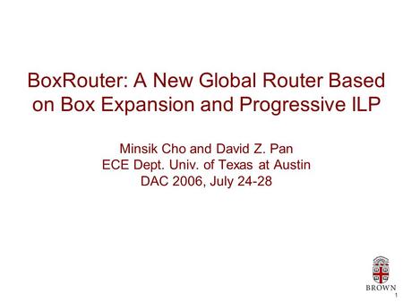 1 BoxRouter: A New Global Router Based on Box Expansion and Progressive ILP Minsik Cho and David Z. Pan ECE Dept. Univ. of Texas at Austin DAC 2006, July.