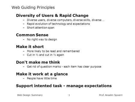 Prof. Anselm SpoerriWeb Design Summary1 Web Guiding Principles Diversity of Users & Rapid Change –Diverse users, diverse computers, diverse skills, diverse.