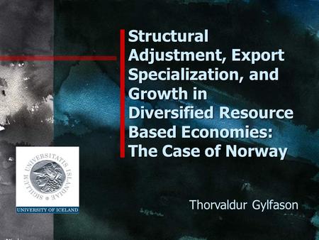 Structural Adjustment, Export Specialization, and Growth in Diversified Resource Based Economies: The Case of Norway Thorvaldur Gylfason.