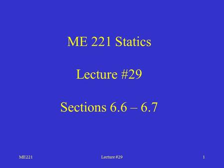 ME221Lecture #291 ME 221 Statics Lecture #29 Sections 6.6 – 6.7.