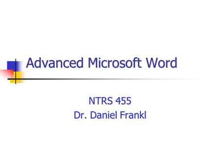 Advanced Microsoft Word NTRS 455 Dr. Daniel Frankl.