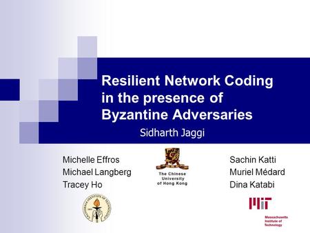 Resilient Network Coding in the presence of Byzantine Adversaries Michelle Effros Michael Langberg Tracey Ho Sachin Katti Muriel Médard Dina Katabi Sidharth.